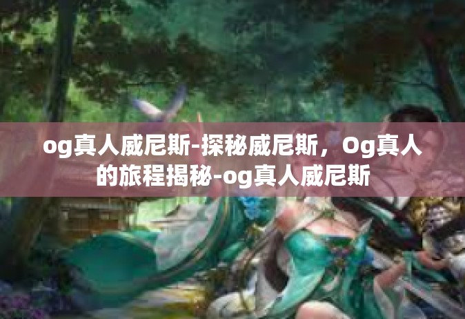 og真人威尼斯-探秘威尼斯，Og真人的旅程揭秘-og真人威尼斯
