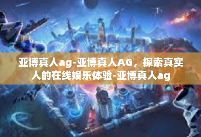 亚博真人ag-亚博真人AG，探索真实人的在线娱乐体验-亚博真人ag
