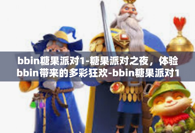 bbin糖果派对1-糖果派对之夜，体验bbin带来的多彩狂欢-bbin糖果派对1