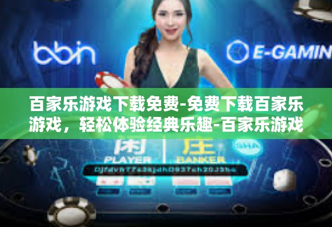 百家乐游戏下载免费-免费下载百家乐游戏，轻松体验经典乐趣-百家乐游戏下载免费