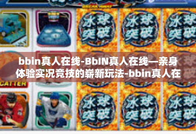 bbin真人在线-BbIN真人在线—亲身体验实况竞技的崭新玩法-bbin真人在线