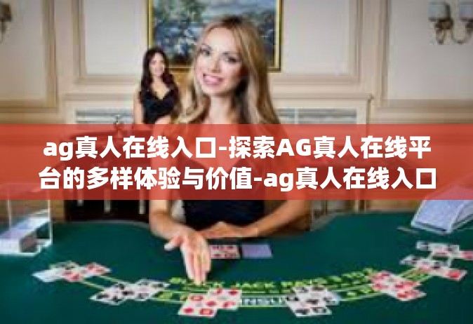 ag真人在线入口-探索AG真人在线平台的多样体验与价值-ag真人在线入口