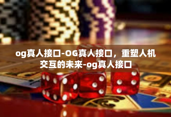 og真人接口-OG真人接口，重塑人机交互的未来-og真人接口