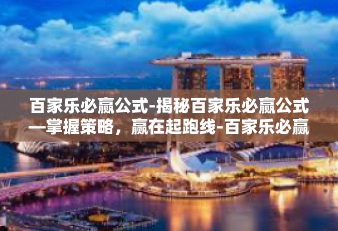 百家乐必赢公式-揭秘百家乐必赢公式—掌握策略，赢在起跑线-百家乐必赢公式