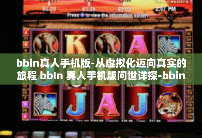 bbin真人手机版-从虚拟化迈向真实的旅程 bbIn 真人手机版问世详探-bbin真人手机版
