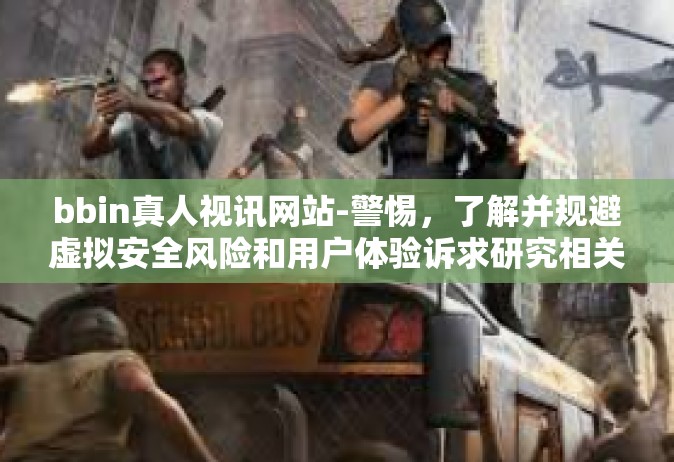 bbin真人视讯网站-警惕，了解并规避虚拟安全风险和用户体验诉求研究相关网络项目与平台的危险性-bbin真人视讯网站