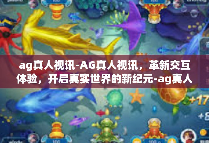 ag真人视讯-AG真人视讯，革新交互体验，开启真实世界的新纪元-ag真人视讯