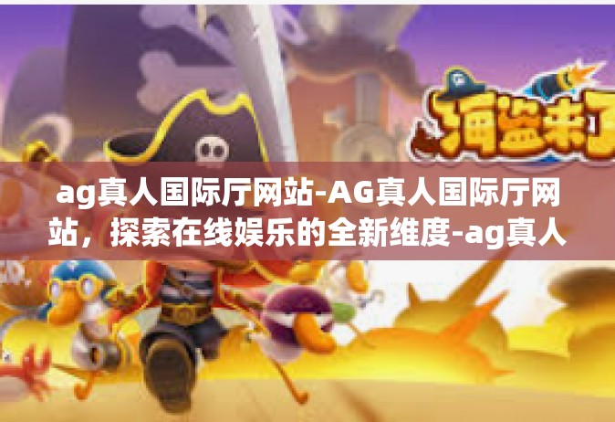 ag真人国际厅网站-AG真人国际厅网站，探索在线娱乐的全新维度-ag真人国际厅网站
