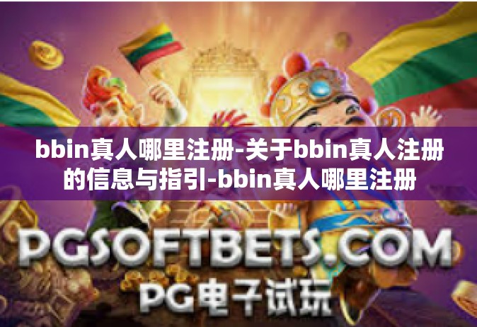 bbin真人哪里注册-关于bbin真人注册的信息与指引-bbin真人哪里注册