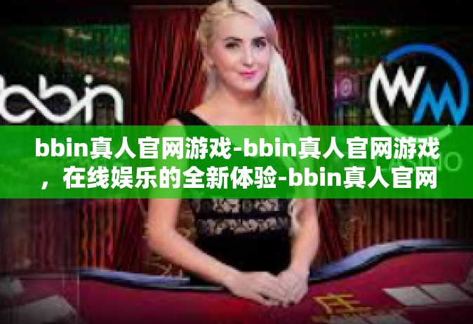 bbin真人官网游戏-bbin真人官网游戏，在线娱乐的全新体验-bbin真人官网游戏