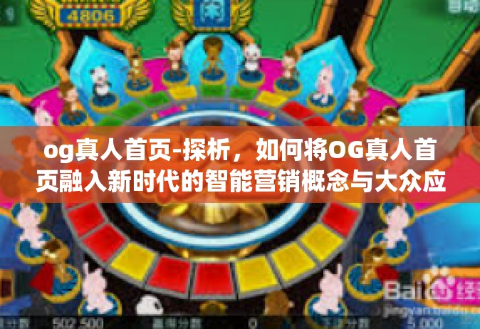 og真人首页-探析，如何将OG真人首页融入新时代的智能营销概念与大众应用需求体验之内-og真人首页