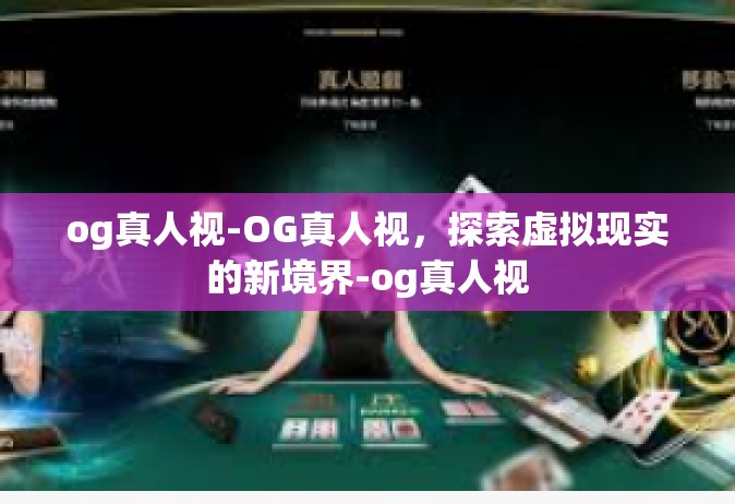 og真人视-OG真人视，探索虚拟现实的新境界-og真人视