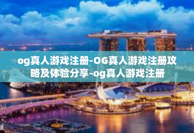 og真人游戏注册-OG真人游戏注册攻略及体验分享-og真人游戏注册
