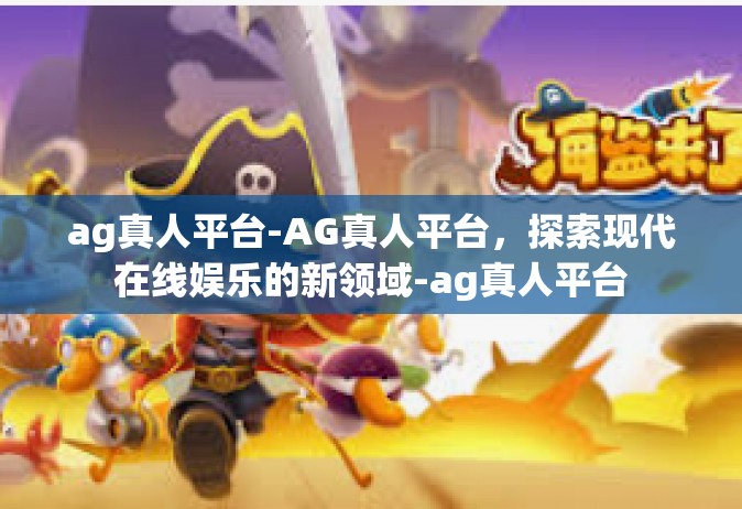 ag真人平台-AG真人平台，探索现代在线娱乐的新领域-ag真人平台