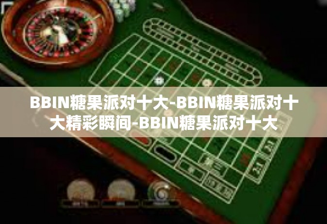BBIN糖果派对十大-BBIN糖果派对十大精彩瞬间-BBIN糖果派对十大