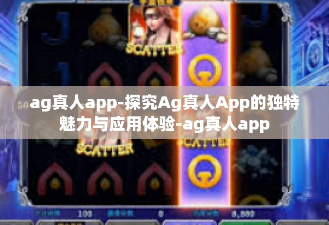 ag真人app-探究Ag真人App的独特魅力与应用体验-ag真人app