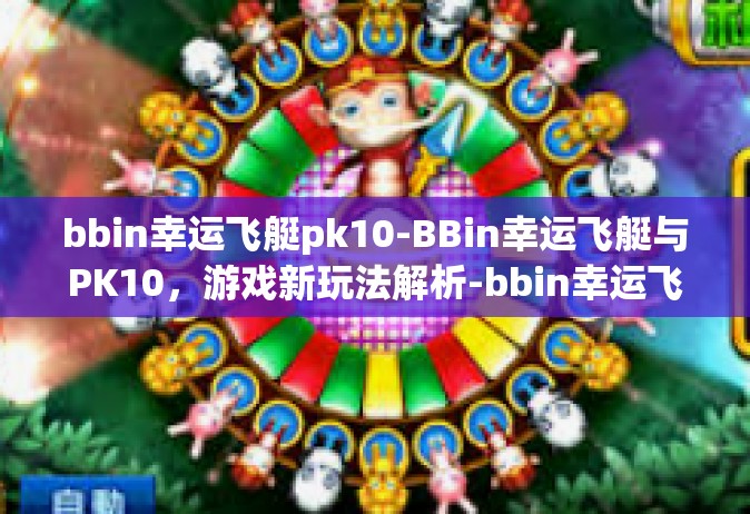 bbin幸运飞艇pk10-BBin幸运飞艇与PK10，游戏新玩法解析-bbin幸运飞艇pk10