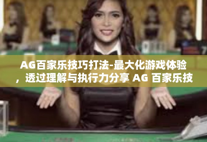 AG百家乐技巧打法-最大化游戏体验，透过理解与执行力分享 AG 百家乐技巧打法-AG百家乐技巧打法