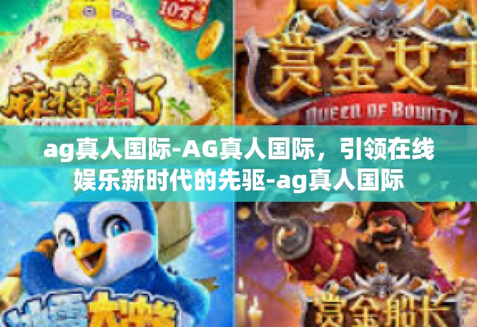 ag真人国际-AG真人国际，引领在线娱乐新时代的先驱-ag真人国际