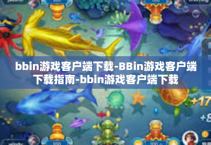 bbin游戏客户端下载-BBin游戏客户端下载指南-bbin游戏客户端下载