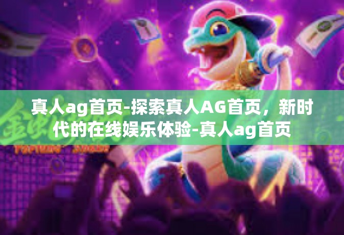 真人ag首页-探索真人AG首页，新时代的在线娱乐体验-真人ag首页