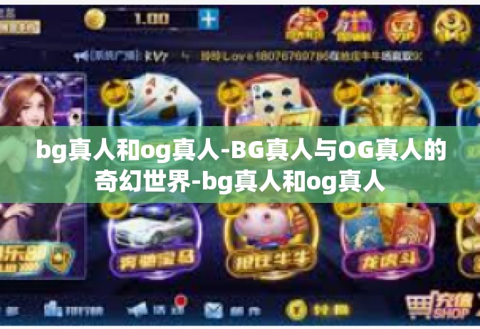 bg真人和og真人-BG真人与OG真人的奇幻世界-bg真人和og真人