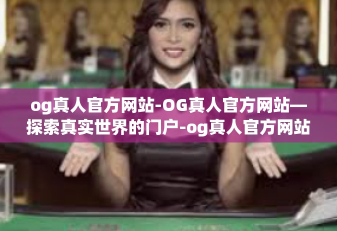 og真人官方网站-OG真人官方网站—探索真实世界的门户-og真人官方网站