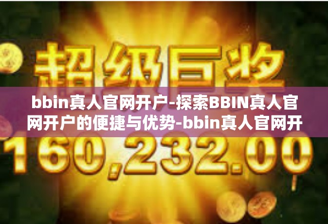 bbin真人官网开户-探索BBIN真人官网开户的便捷与优势-bbin真人官网开户