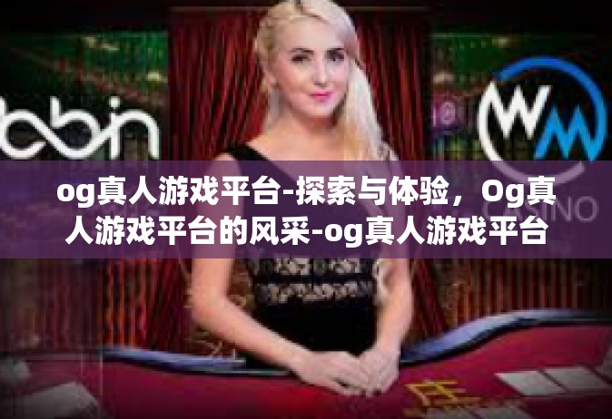 og真人游戏平台-探索与体验，Og真人游戏平台的风采-og真人游戏平台