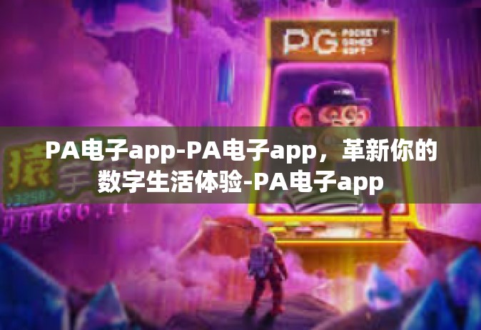 PA电子app-PA电子app，革新你的数字生活体验-PA电子app