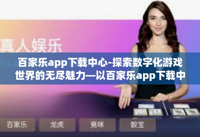 百家乐app下载中心-探索数字化游戏世界的无尽魅力—以百家乐app下载中心为例-百家乐app下载中心