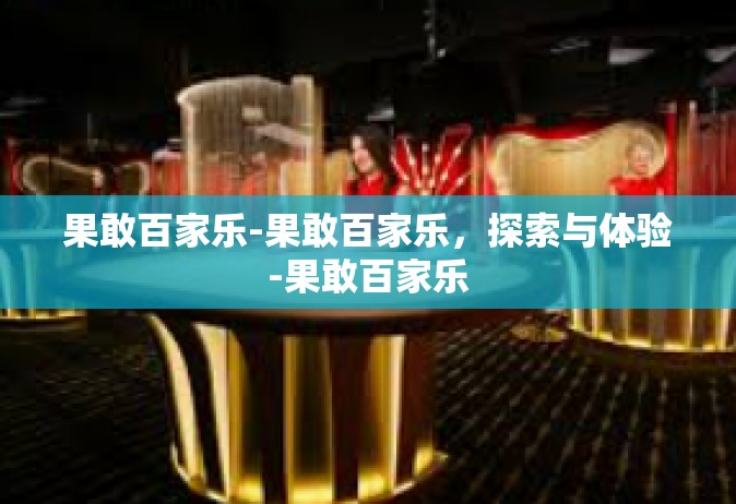 果敢百家乐-果敢百家乐，探索与体验-果敢百家乐