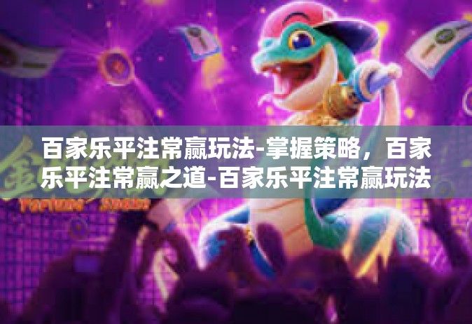 百家乐平注常赢玩法-掌握策略，百家乐平注常赢之道-百家乐平注常赢玩法