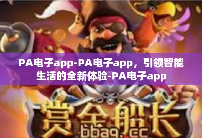 PA电子app-PA电子app，引领智能生活的全新体验-PA电子app