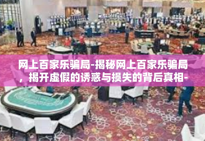 网上百家乐骗局-揭秘网上百家乐骗局，揭开虚假的诱惑与损失的背后真相-网上百家乐骗局