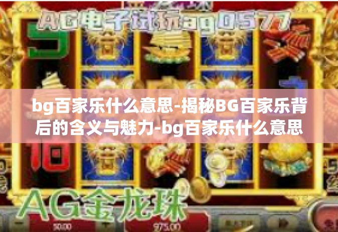 bg百家乐什么意思-揭秘BG百家乐背后的含义与魅力-bg百家乐什么意思