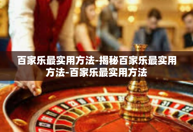 百家乐最实用方法-揭秘百家乐最实用方法-百家乐最实用方法