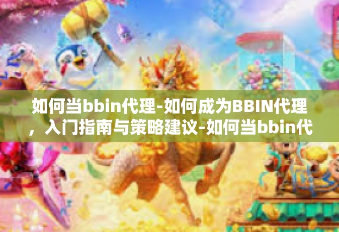 如何当bbin代理-如何成为BBIN代理，入门指南与策略建议-如何当bbin代理