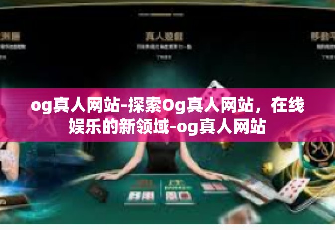 og真人网站-探索Og真人网站，在线娱乐的新领域-og真人网站