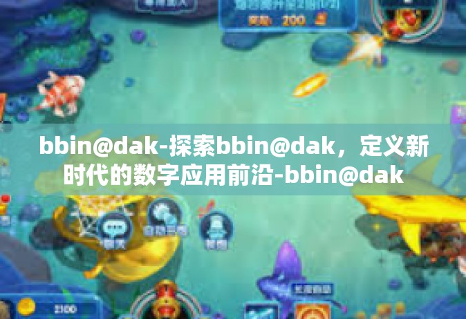 bbin@dak-探索bbin@dak，定义新时代的数字应用前沿-bbin@dak