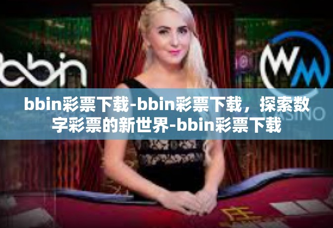 bbin彩票下载-bbin彩票下载，探索数字彩票的新世界-bbin彩票下载