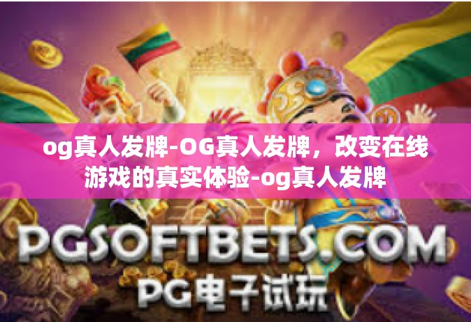 og真人发牌-OG真人发牌，改变在线游戏的真实体验-og真人发牌