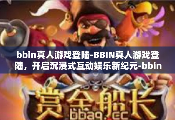 bbin真人游戏登陆-BBIN真人游戏登陆，开启沉浸式互动娱乐新纪元-bbin真人游戏登陆