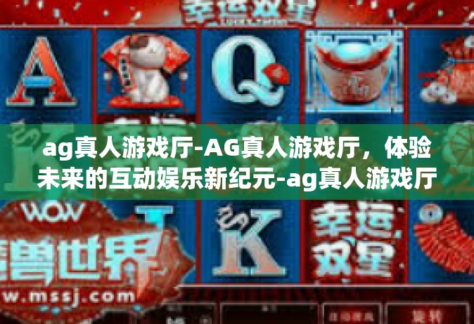 ag真人游戏厅-AG真人游戏厅，体验未来的互动娱乐新纪元-ag真人游戏厅