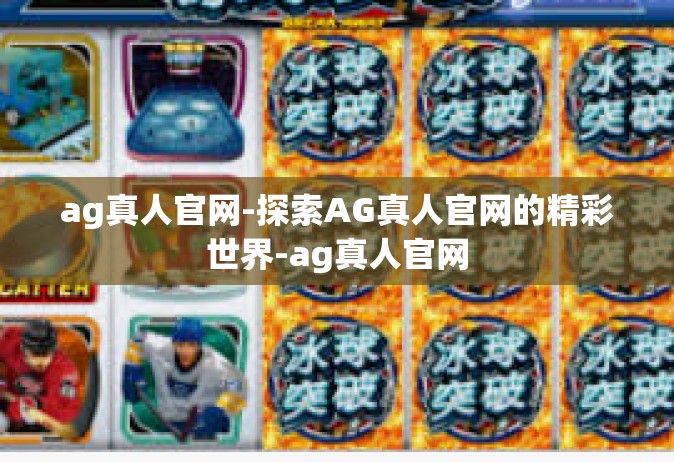 ag真人官网-探索AG真人官网的精彩世界-ag真人官网