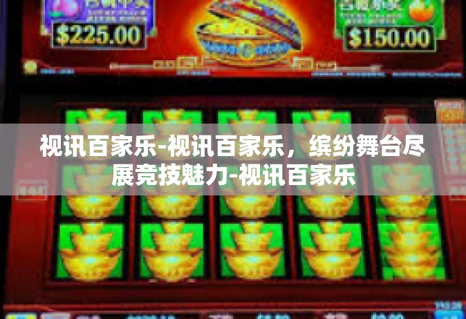 视讯百家乐-视讯百家乐，缤纷舞台尽展竞技魅力-视讯百家乐