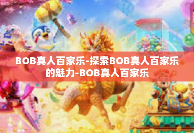 BOB真人百家乐-探索BOB真人百家乐的魅力-BOB真人百家乐