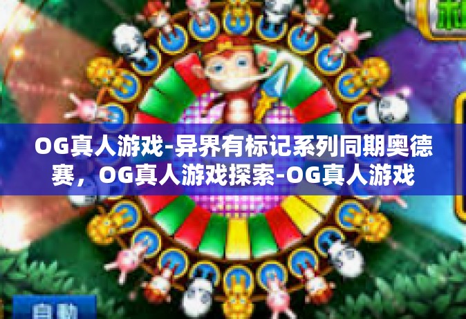 OG真人游戏-异界有标记系列同期奥德赛，OG真人游戏探索-OG真人游戏