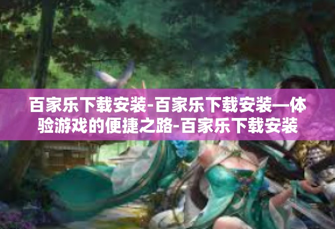 百家乐下载安装-百家乐下载安装—体验游戏的便捷之路-百家乐下载安装