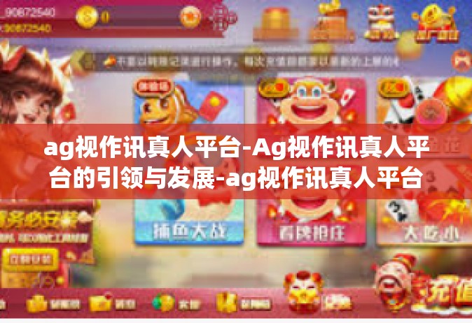 ag视作讯真人平台-Ag视作讯真人平台的引领与发展-ag视作讯真人平台